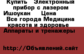 Купить : Электронный прибор с лазером Ишоукан   › Цена ­ 17 750 - Все города Медицина, красота и здоровье » Аппараты и тренажеры   